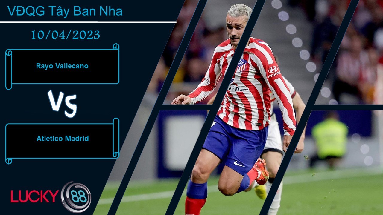 LUCKY88 Rayo Vallecano vs Atletico Madrid,  Nhận định bóng đá 10/04/2023, Kết cục dễ đoán
