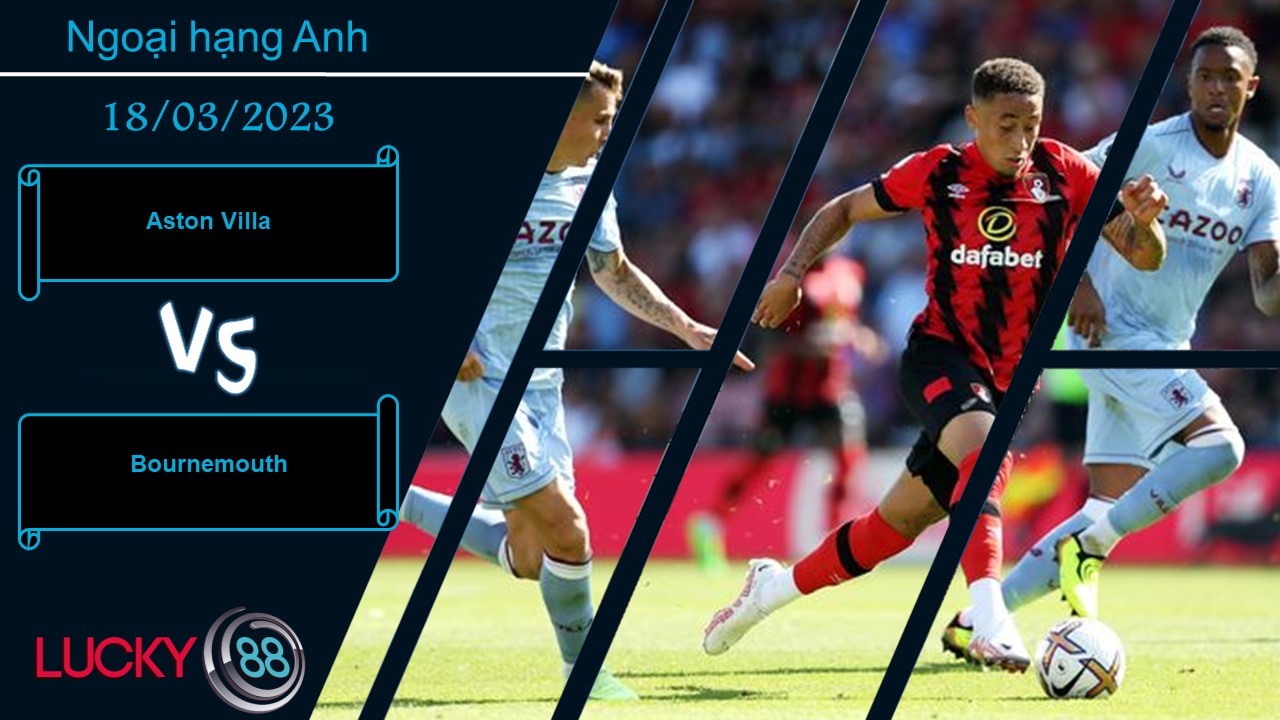LUCKY88 Aston Villa vs Bournemouth,  Nhận định bóng đá 18/03/2023,  Giữ sự ổn định