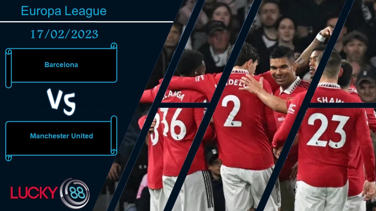 LUCKY88 Barcelona vs Manchester United,  Nhận định bóng đá 17/02/2023,  Mang nhiều cảm xúc