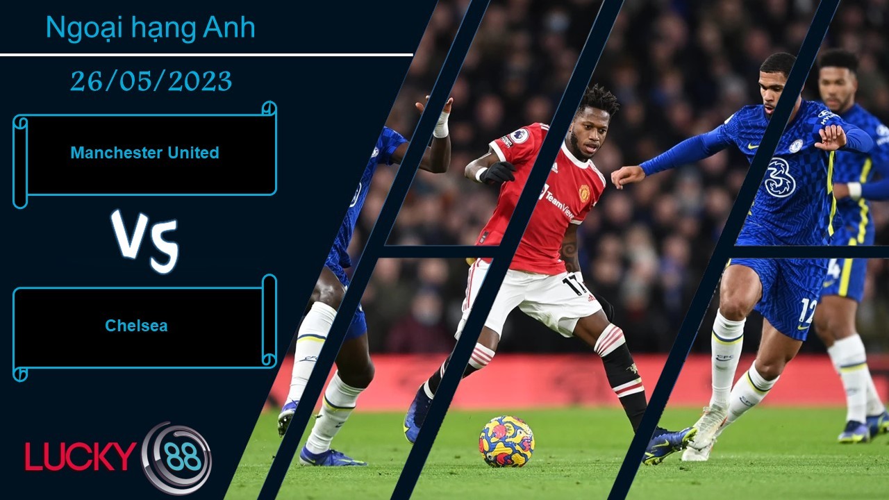 LUCKY88 Manchester United vs Chelsea, Nhận định bóng đá 26/05/2023, Khác nhau động lực