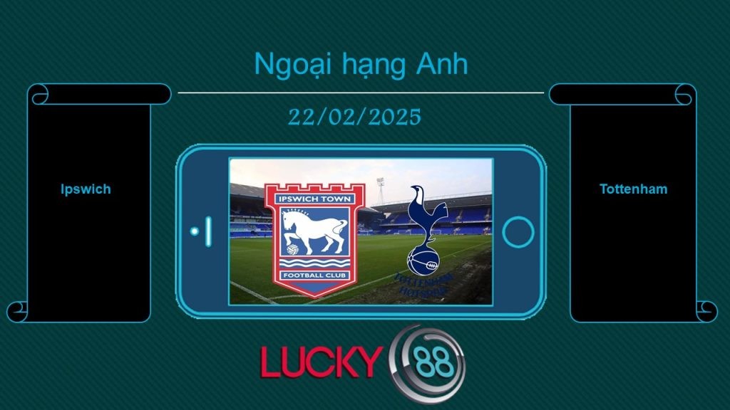 LUCKY88 Ipswich vs Tottenham, Tip bóng đá miễn phí ngày 22/02/2025