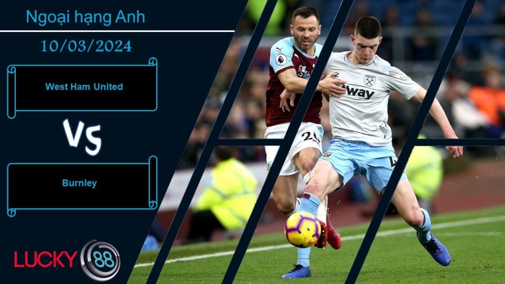 LUCKY88 West Ham United vs Burnley, Nhận định bóng đá 10/03/2024, Vị khách dễ đối phó