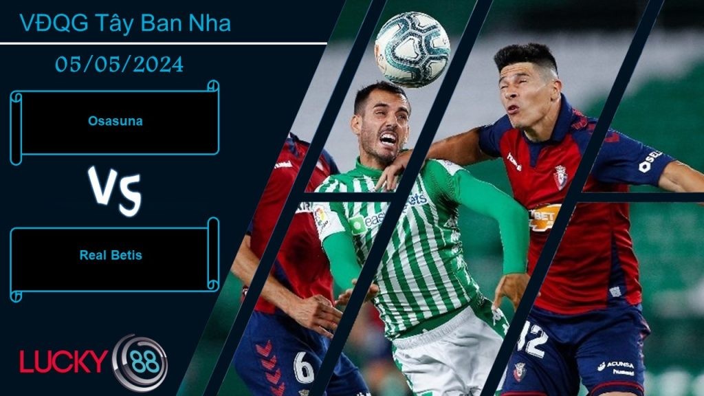 LUCKY88 Osasuna vs Real Betis,  Nhận định bóng đá 05/05/2024,  Khác nhau mục tiêu