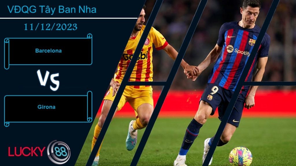 LUCKY88 Barcelona vs Girona,  Nhận định bóng đá 11/12/2023,  Chướng ngại thực sự