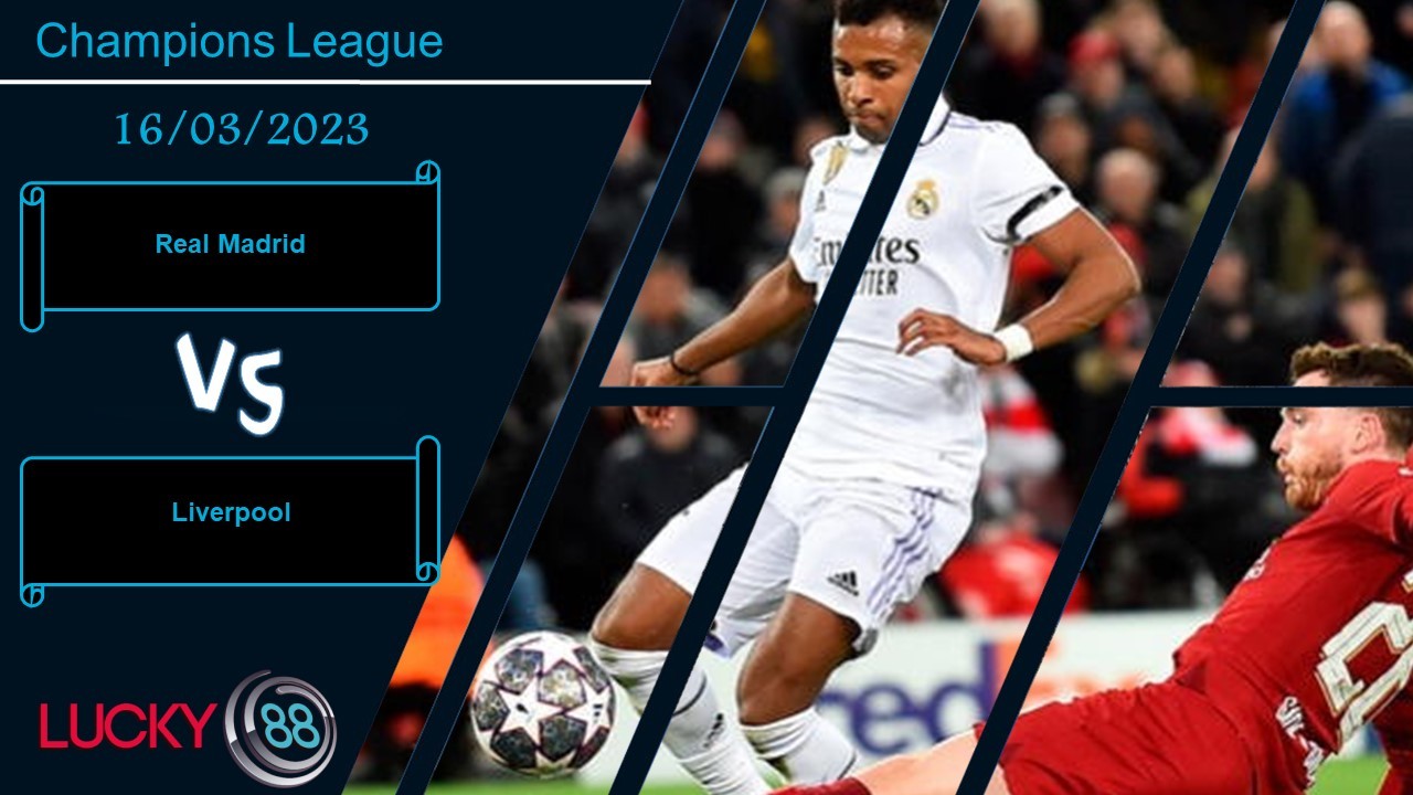 LUCKY88 Real Madrid vs Liverpool,  Nhận định bóng đá 16/03/2023, Khó xoay chuyển