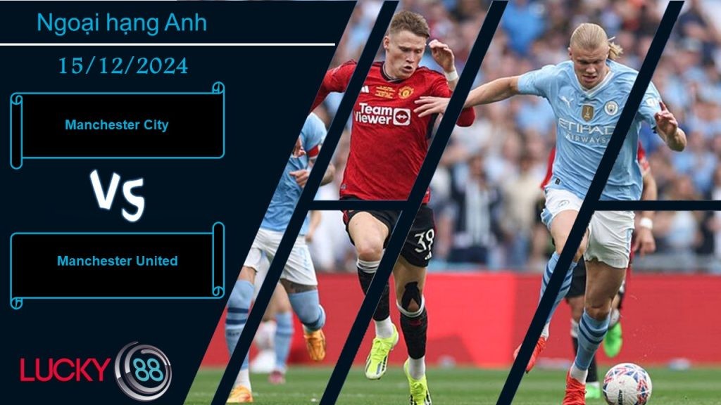LUCKY88 Manchester City vs Manchester United, Nhận định bóng đá 15/12/2024, Nhiệm vụ bất khả thi