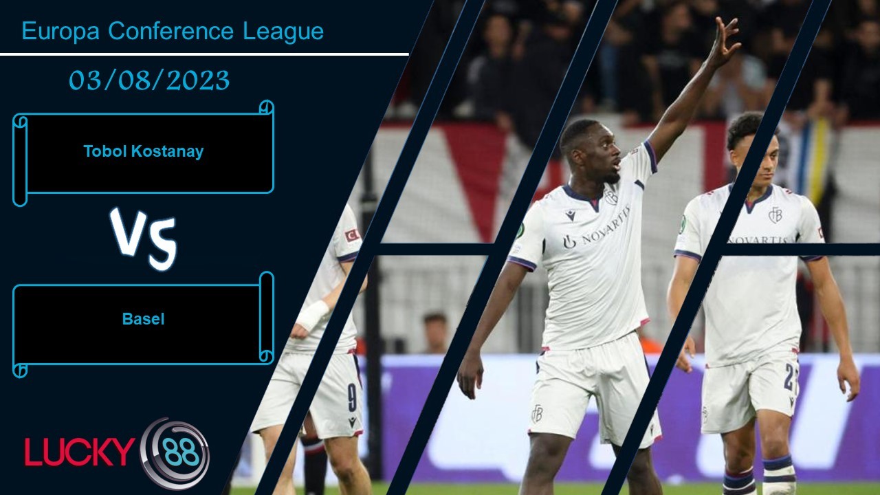 LUCKY88 Tobol Kostanay vs Basel ,  Nhận định bóng đá 03/08/2023, Còn nước còn tát