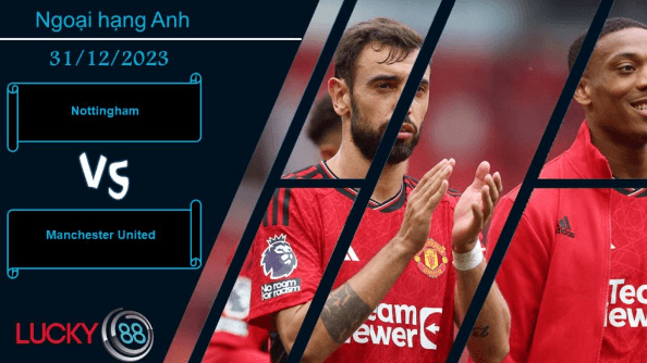 LUCKY88 Nottingham vs Manchester United,  Nhận định bóng đá 31/12/2023, Không thể chủ quan