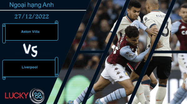 LUCKY88 Aston Villa vs Liverpool,  Nhận định bóng đá 27/12/2022,  Chuyến đi giông bão